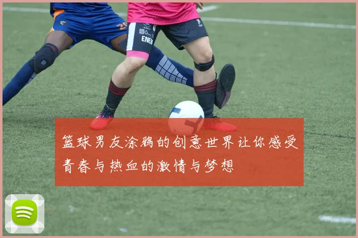 篮球男友涂鸦的创意世界让你感受青春与热血的激情与梦想