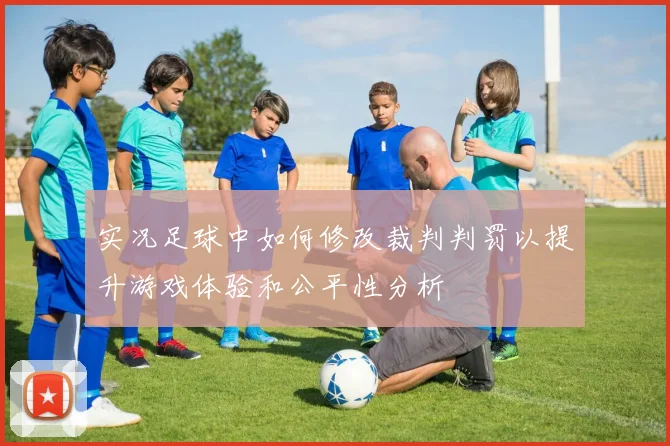 实况足球中如何修改裁判判罚以提升游戏体验和公平性分析