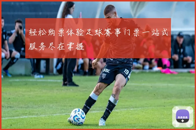 轻松购票体验足球赛事门票一站式服务尽在掌握