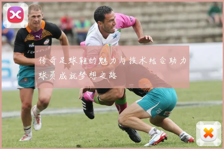 传奇足球鞋的魅力与技术结合助力球员成就梦想之路