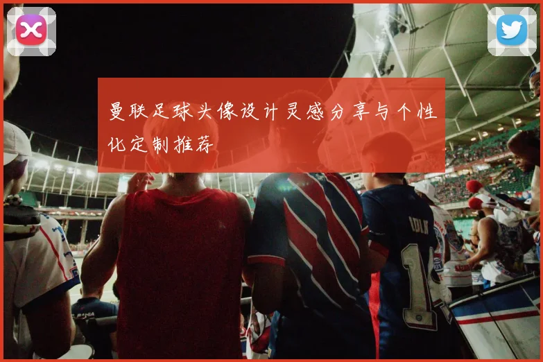 曼联足球头像设计灵感分享与个性化定制推荐