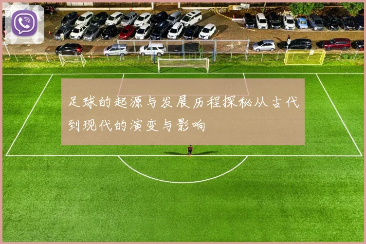 足球的起源与发展历程探秘从古代到现代的演变与影响