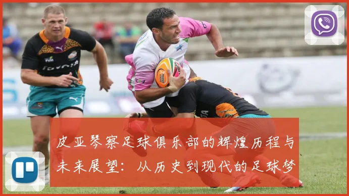 皮亚琴察足球俱乐部的辉煌历程与未来展望：从历史到现代的足球梦想之旅