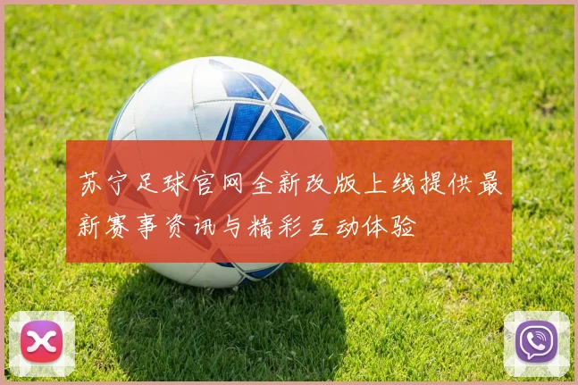 苏宁足球官网全新改版上线提供最新赛事资讯与精彩互动体验