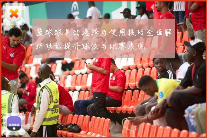 篮球球具的选择与使用技巧全面解析助你提升球技与比赛表现