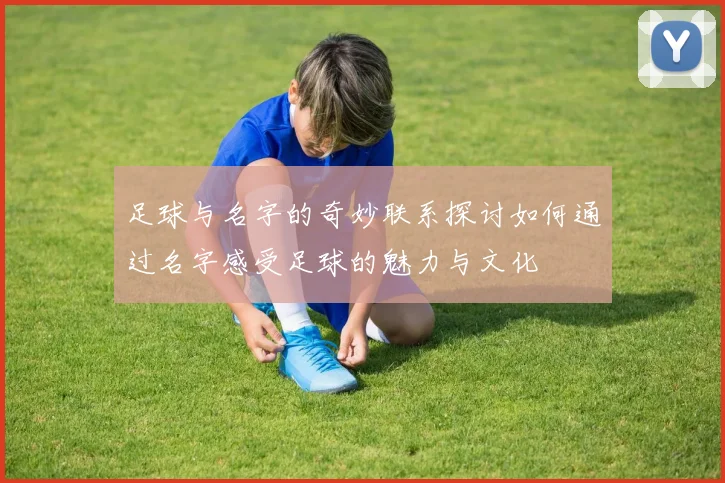 足球与名字的奇妙联系探讨如何通过名字感受足球的魅力与文化